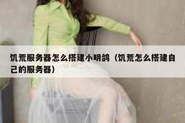饥荒服务器怎么搭建小明鸽（饥荒怎么搭建自己的服务器） 第1张