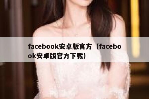 facebook安卓版官方（facebook安卓版官方下载） 第1张