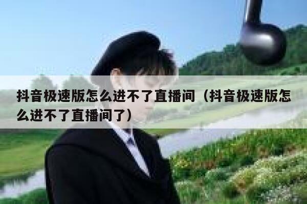 抖音极速版怎么进不了直播间（抖音极速版怎么进不了直播间了） 第1张
