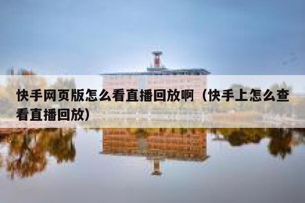 快手网页版怎么看直播回放啊（快手上怎么查看直播回放） 第1张