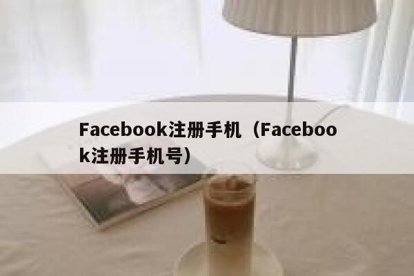 Facebook注册手机（Facebook注册手机号） 第1张