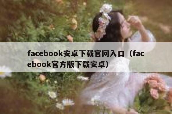 facebook安卓下载官网入口（facebook官方版下载安卓） 第1张