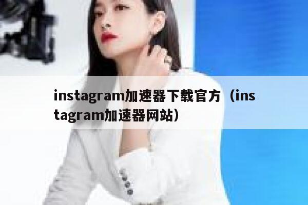 instagram加速器下载官方（instagram加速器网站） 第1张