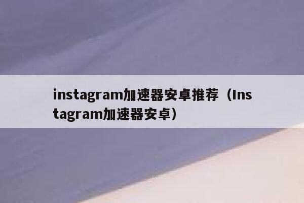 instagram加速器安卓推荐（Instagram加速器安卓） 第1张