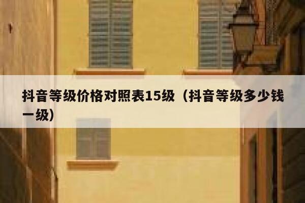 抖音等级价格对照表15级（抖音等级多少钱一级） 第1张