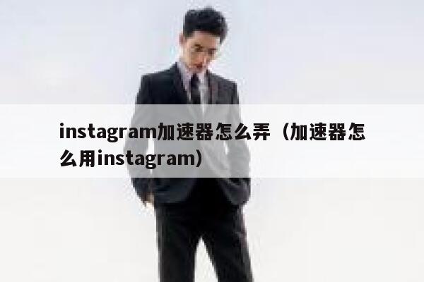instagram加速器怎么弄（加速器怎么用instagram） 第1张