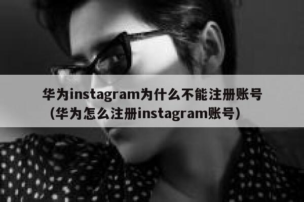 华为instagram为什么不能注册账号（华为怎么注册instagram账号） 第1张