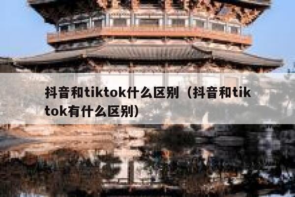 抖音和tiktok什么区别（抖音和tiktok有什么区别） 第1张
