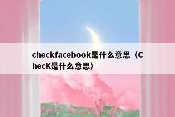 checkfacebook是什么意思（ChecK是什么意思） 第1张