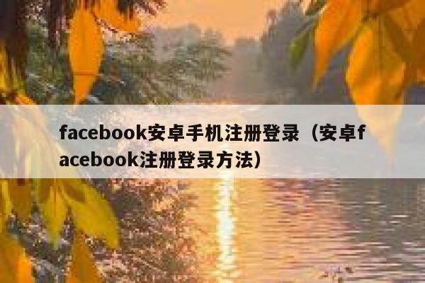 facebook安卓手机注册登录（安卓facebook注册登录方法） 第1张