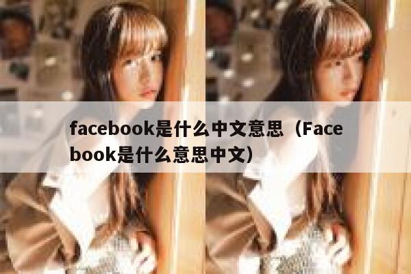 facebook是什么中文意思（Facebook是什么意思中文） 第1张