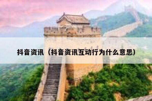 抖音资讯（抖音资讯互动行为什么意思） 第1张