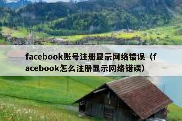 facebook账号注册显示网络错误（facebook怎么注册显示网络错误） 第1张