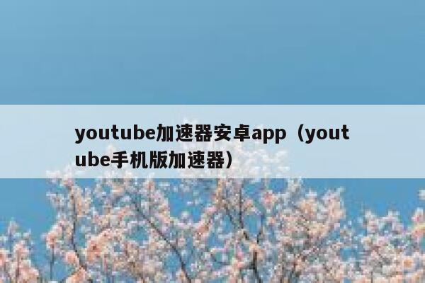 youtube加速器安卓app（youtube手机版加速器） 第1张