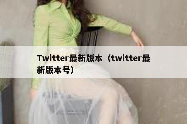 Twitter最新版本（twitter最新版本号） 第1张