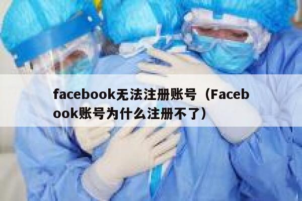 facebook无法注册账号（Facebook账号为什么注册不了） 第1张