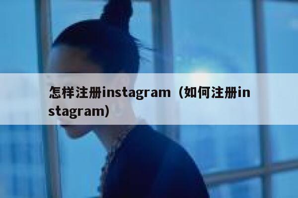怎样注册instagram（如何注册instagram） 第1张