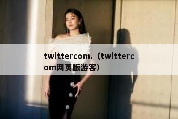 twittercom.（twittercom网页版游客） 第1张