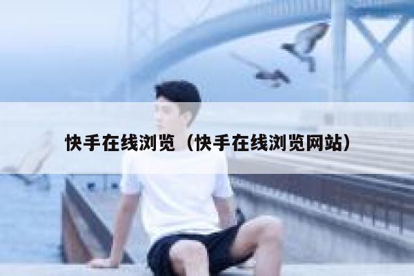 快手在线浏览（快手在线浏览网站） 第1张