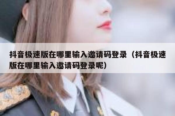 抖音极速版在哪里输入邀请码登录（抖音极速版在哪里输入邀请码登录呢） 第1张