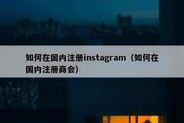 如何在国内注册instagram（如何在国内注册商会） 第1张