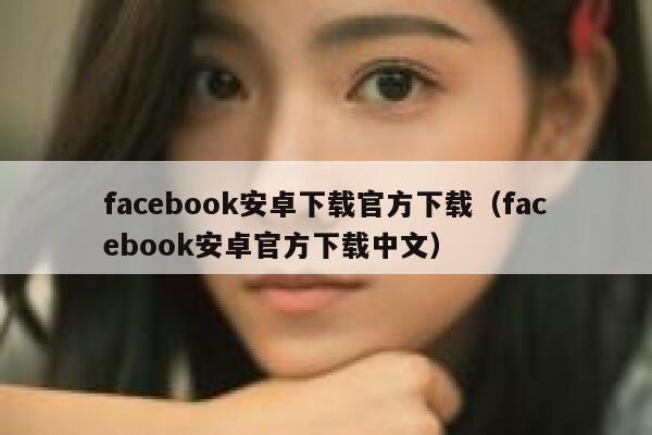 facebook安卓下载官方下载（facebook安卓官方下载中文） 第1张