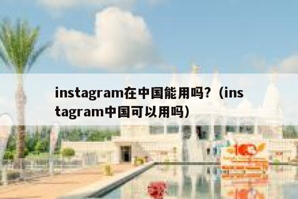 instagram在中国能用吗?（instagram中国可以用吗） 第1张