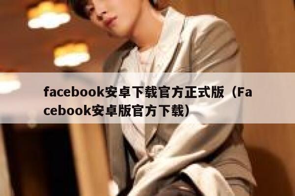 facebook安卓下载官方正式版（Facebook安卓版官方下载） 第1张