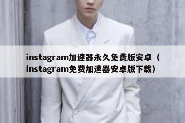 instagram加速器永久免费版安卓（instagram免费加速器安卓版下载） 第1张