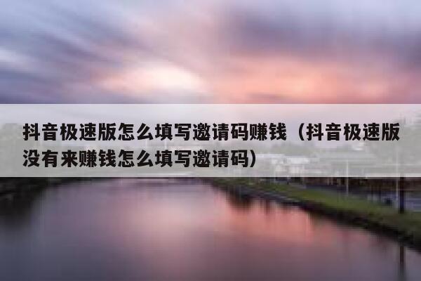 抖音极速版怎么填写邀请码赚钱（抖音极速版没有来赚钱怎么填写邀请码） 第1张