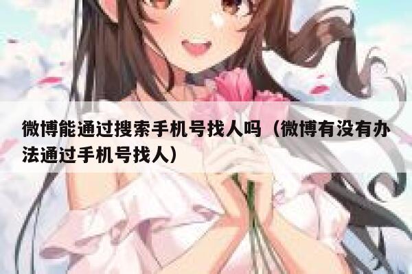微博能通过搜索手机号找人吗（微博有没有办法通过手机号找人） 第1张