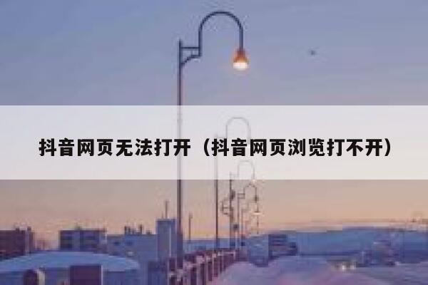抖音网页无法打开（抖音网页浏览打不开） 第1张