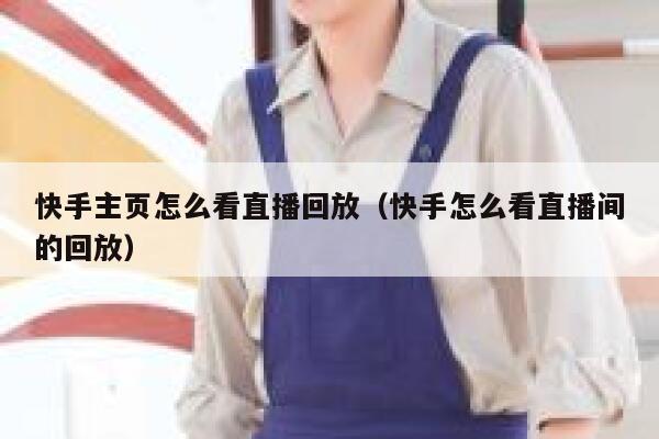 快手主页怎么看直播回放（快手怎么看直播间的回放） 第1张