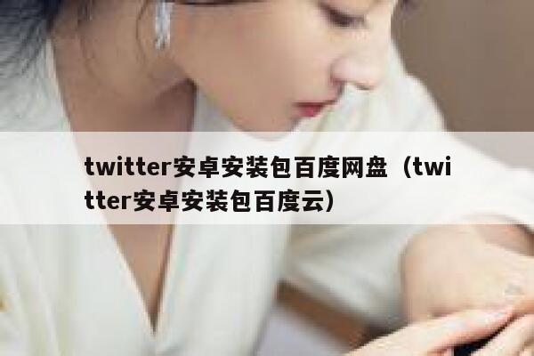 twitter安卓安装包百度网盘（twitter安卓安装包百度云） 第1张