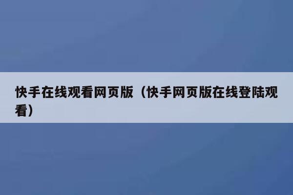 快手在线观看网页版（快手网页版在线登陆观看） 第1张