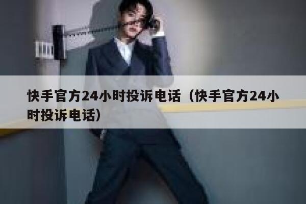 快手官方24小时投诉电话（快手官方24小时投诉电话） 第1张
