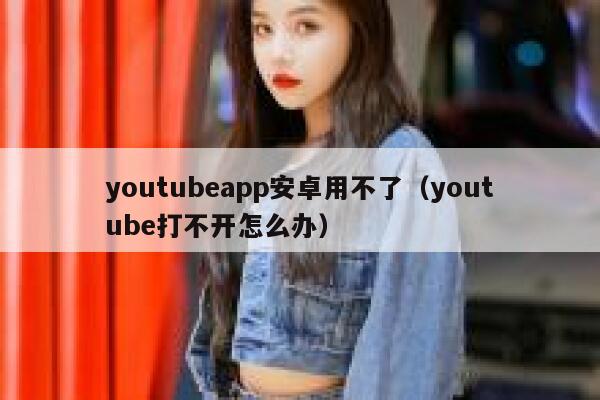 youtubeapp安卓用不了（youtube打不开怎么办） 第1张