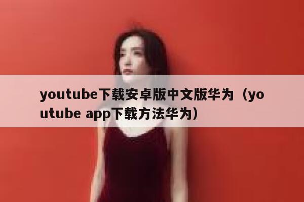 youtube下载安卓版中文版华为（youtube app下载方法华为） 第1张
