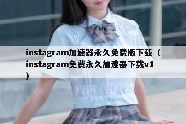 instagram加速器永久免费版下载（instagram免费永久加速器下载v1） 第1张