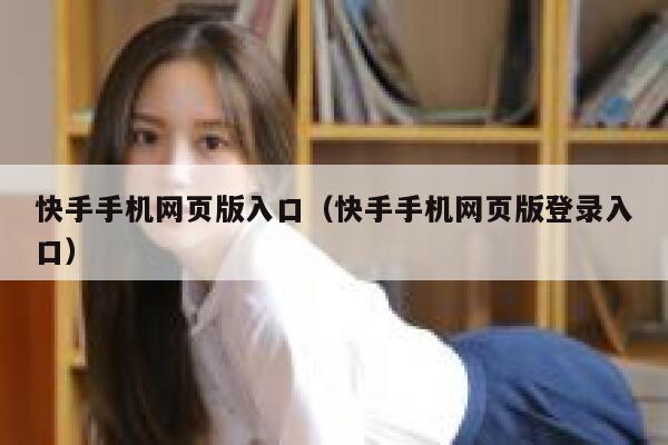 快手手机网页版入口(快手手机网页版登录入口) 第1张 快手手机网页版入口(快手手机网页版登录入口) 第1张