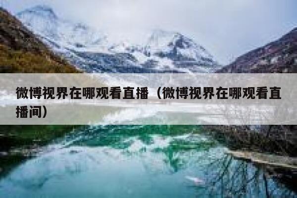 微博视界在哪观看直播（微博视界在哪观看直播间） 第1张