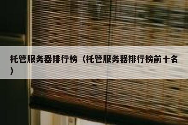 托管服务器排行榜（托管服务器排行榜前十名） 第1张