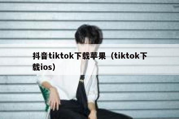 抖音tiktok下载苹果（tiktok下载ios） 第1张