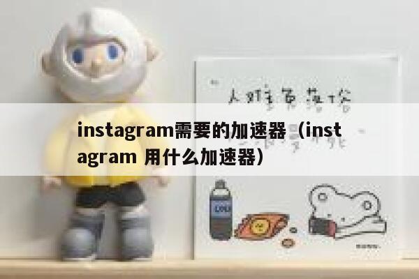 instagram需要的加速器（instagram 用什么加速器） 第1张