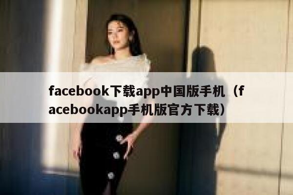facebook下载app中国版手机（facebookapp手机版官方下载） 第1张