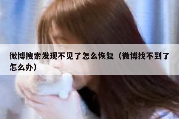 微博搜索发现不见了怎么恢复(微博找不到了怎么办) 第1张 微博搜索发现不见了怎么恢复(微博找不到了怎么办) 第1张