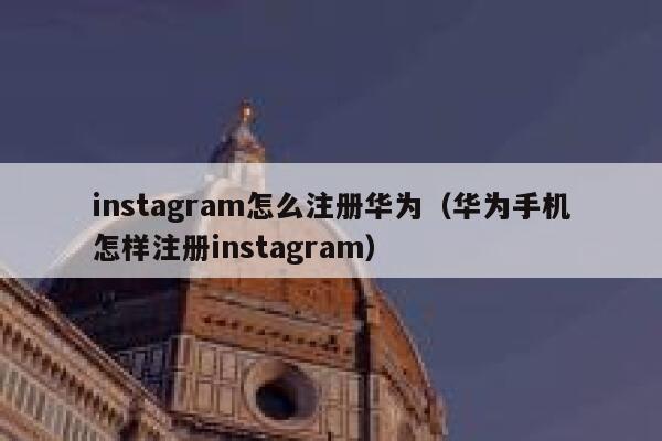 instagram怎么注册华为(华为手机怎样注册instagram) 第1张 instagram怎么注册华为(华为手机怎样注册instagram) 第1张