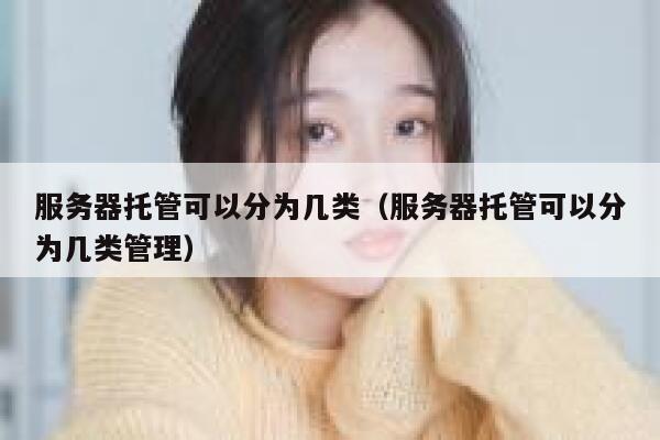 服务器托管可以分为几类（服务器托管可以分为几类管理） 第1张