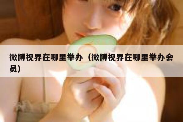 微博视界在哪里举办（微博视界在哪里举办会员） 第1张