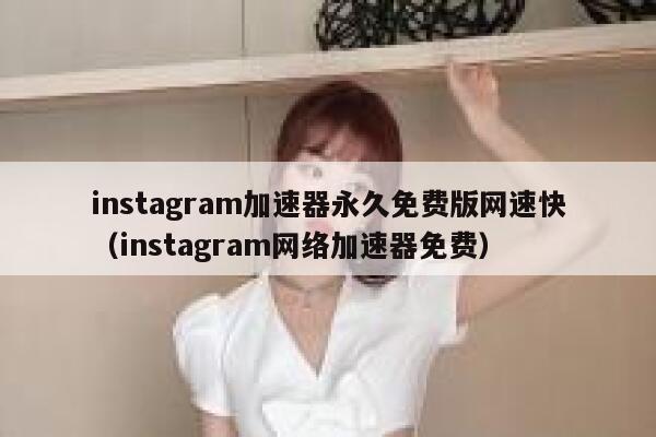 instagram加速器永久免费版网速快（instagram网络加速器免费） 第1张